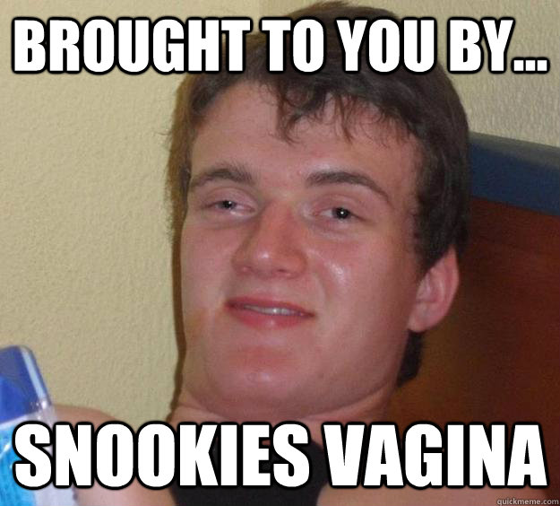 Brought to you by... Snookies vagina - Brought to you by... Snookies vagina  10 Guy