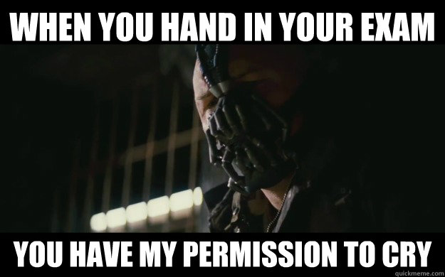 When you hand in your exam You have my permission to cry - When you hand in your exam You have my permission to cry  Badass Bane