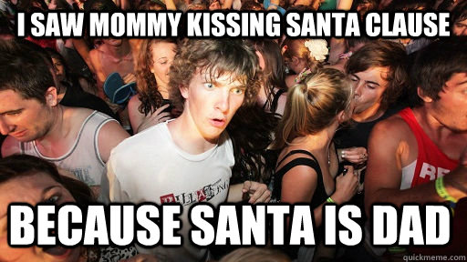 I saw mommy kissing santa clause because santa is dad  Sudden Clarity Clarence