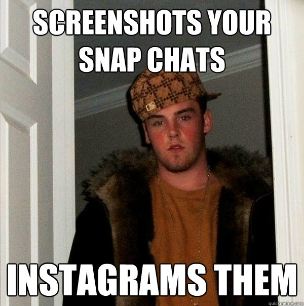 Screenshots your snap chats Instagrams them - Screenshots your snap chats Instagrams them  Scumbag Steve