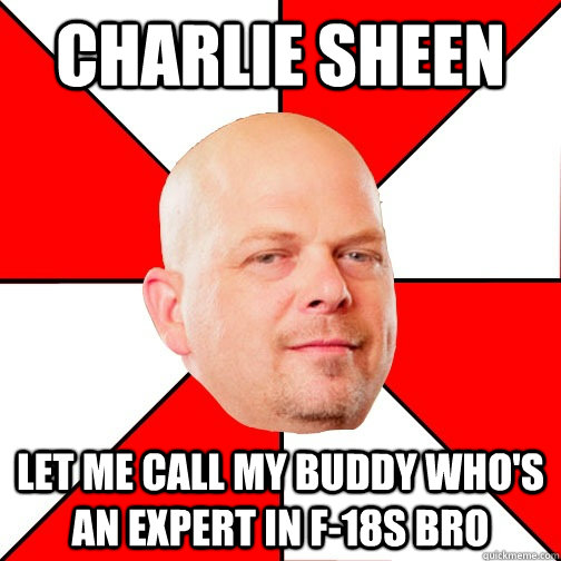 charlie sheen let me call my buddy who's an expert in f-18s bro - charlie sheen let me call my buddy who's an expert in f-18s bro  Pawn Star