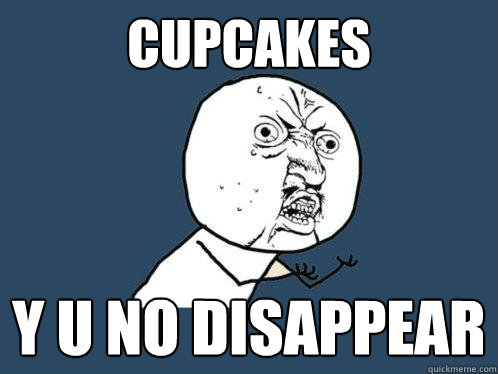 Cupcakes Y u no disappear  Y U No