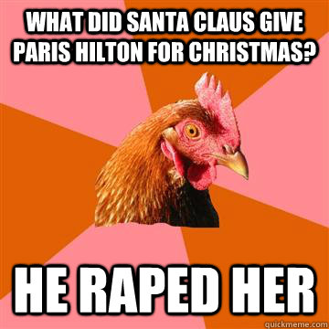 what did santa claus give paris hilton for christmas? He raped her  Anti-Joke Chicken