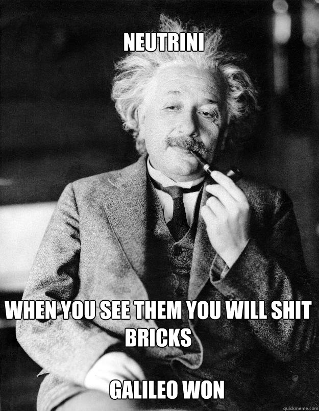 neutrini when you see them you will shit bricks galileo won  Einstein