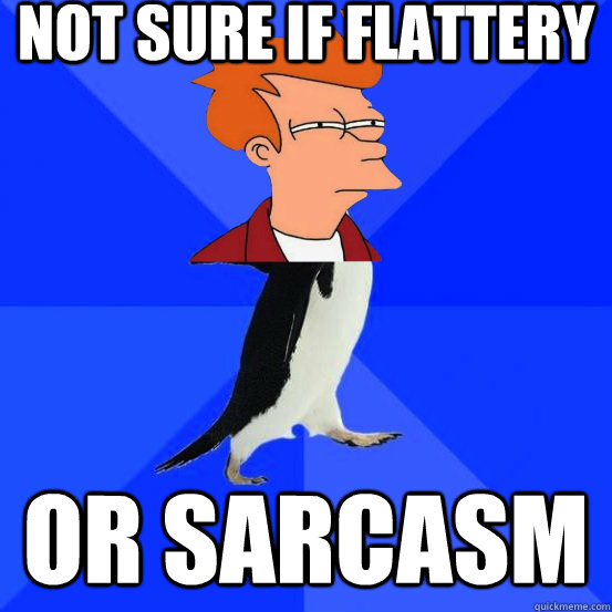 not sure if flattery or sarcasm - not sure if flattery or sarcasm  Misc