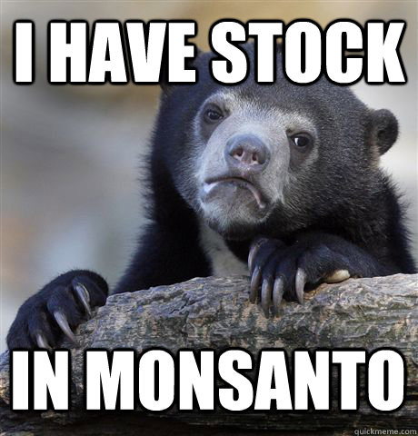 I have stock in Monsanto  Confession Bear