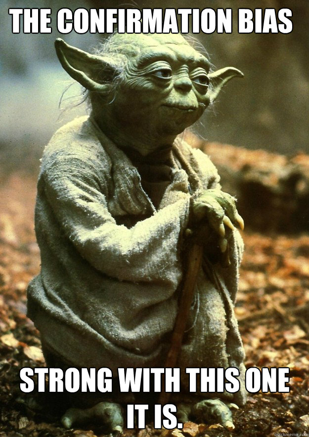 The confirmation bias Strong with this one it is.  Yoda