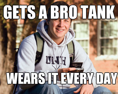 Gets a bro tank wears it every day   College Freshman