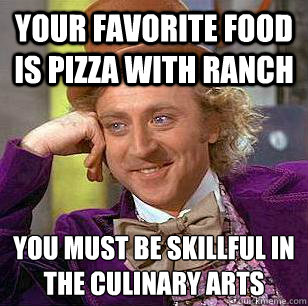 Your Favorite food is Pizza with ranch  you must be skillful in the culinary arts  Condescending Wonka