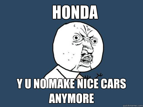 Honda y u no make nice cars anymore  Y U No