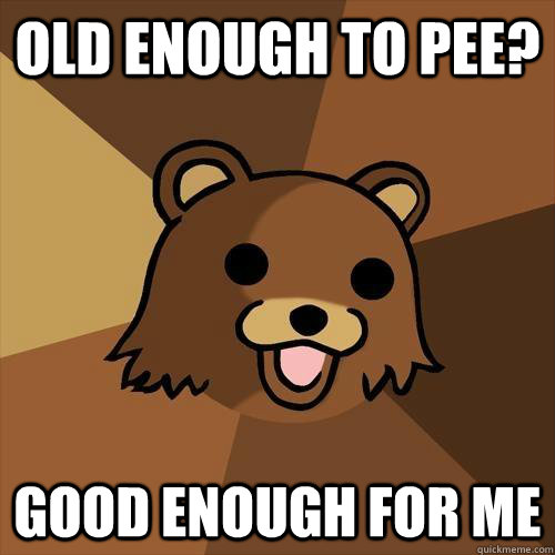 Old enough to pee? good enough for me  Pedobear