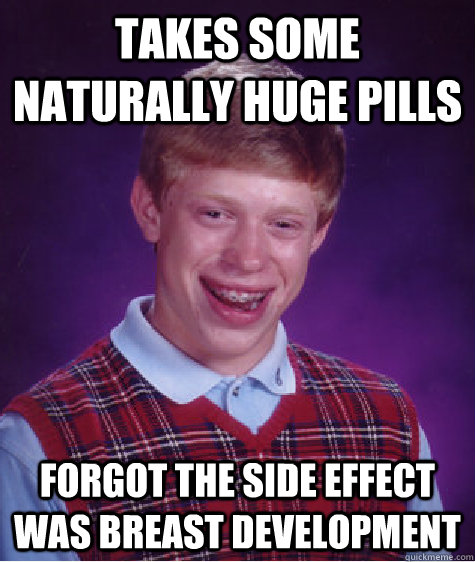 takes some naturally huge pills forgot the side effect was breast development  Bad Luck Brian