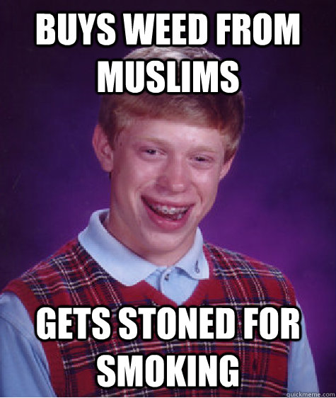 Buys Weed from Muslims Gets Stoned for Smoking   Bad Luck Brian