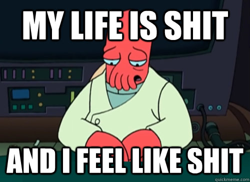 My life is shit and i feel like shit  sad zoidberg