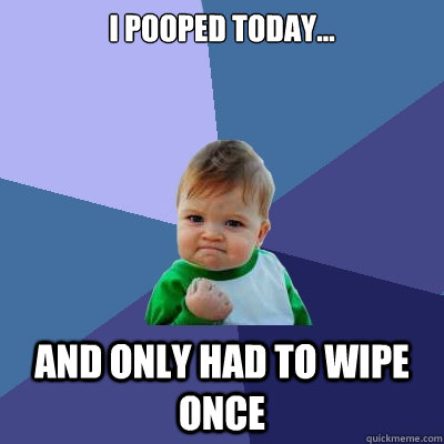 I pooped today... and only had to wipe once  Success Kid