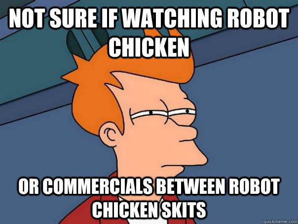 Not sure if Watching robot chicken Or commercials between Robot chicken skits  Futurama Fry