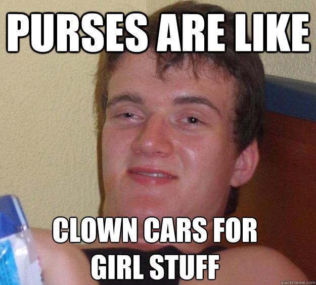 purses are like clown cars for girl stuff  10 Guy