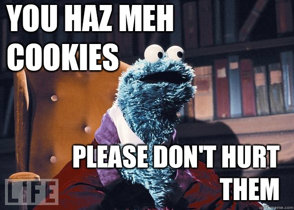 YOU HAZ MEH COOKIES PLEASE DON'T HURT THEM  Cookie Monster