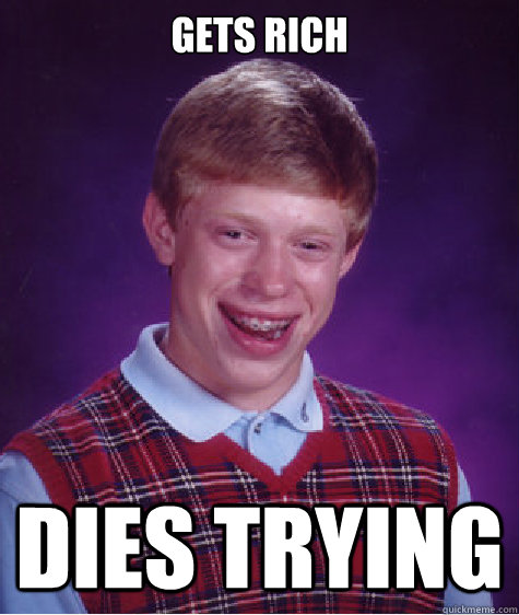 gets rich dies trying  Bad Luck Brian