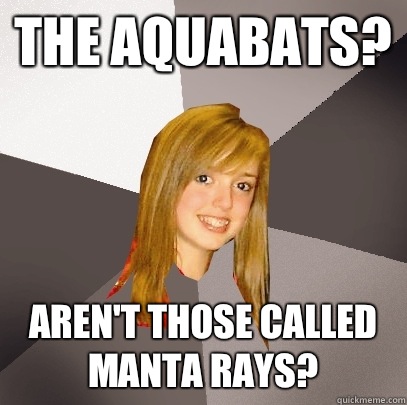 The aquabats? Aren't those called manta rays?  Musically Oblivious 8th Grader