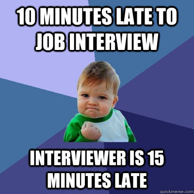 10 minutes late to job interview Interviewer is 15 minutes late  Success Kid