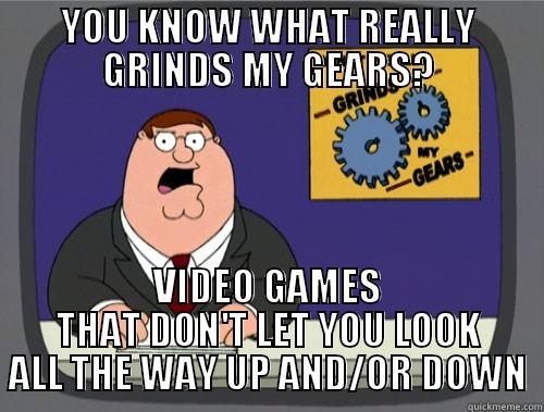 YOU KNOW WHAT REALLY GRINDS MY GEARS? VIDEO GAMES THAT DON'T LET YOU LOOK ALL THE WAY UP AND/OR DOWN Grinds my gears