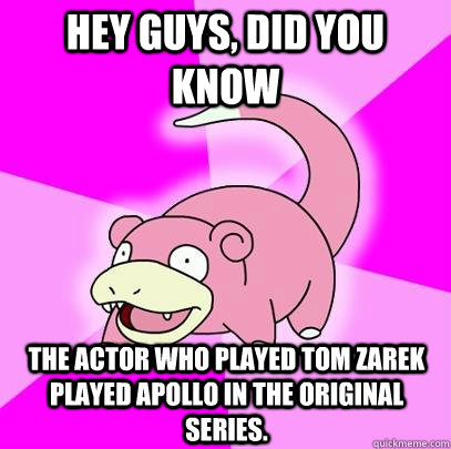 hey guys, did you know The Actor who played Tom Zarek played Apollo in the original series.  Slowpoke