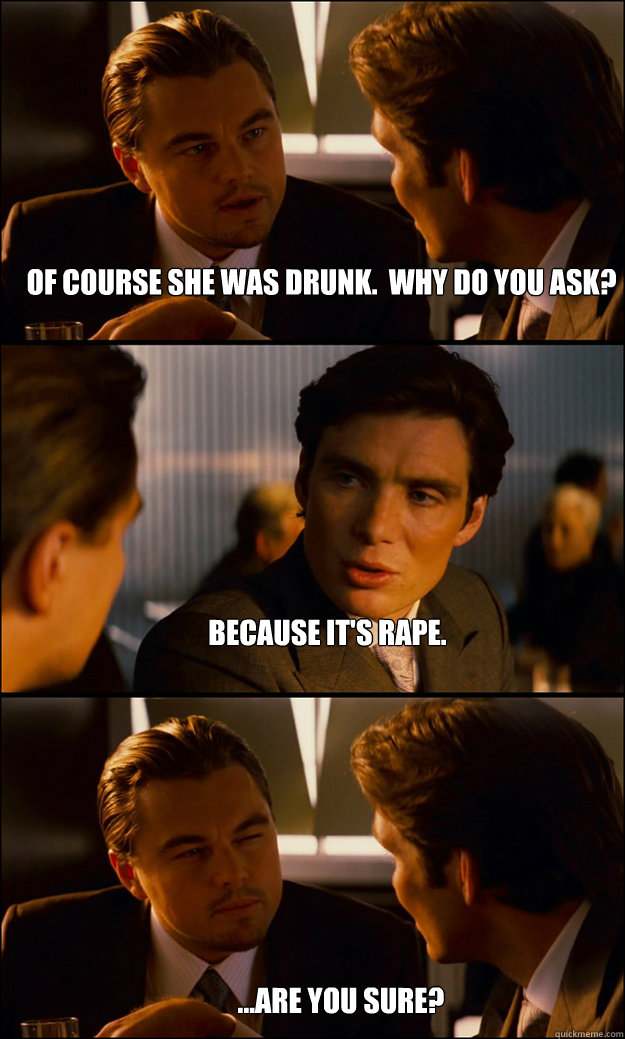 Of course she was drunk.  Why do you ask? Because it's rape. ...are you sure?  Inception