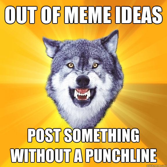 Out of meme ideas Post something without a punchline  Courage Wolf