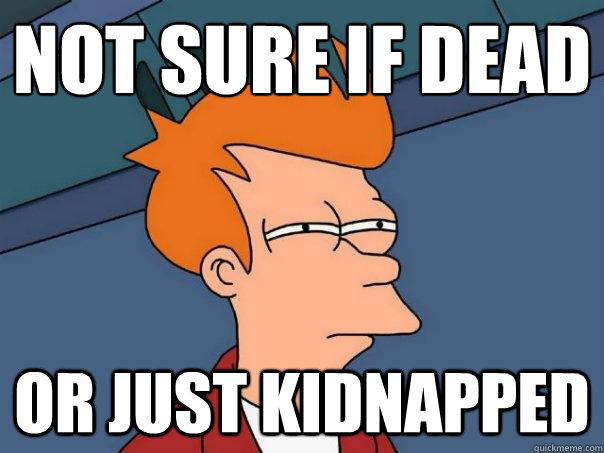 not sure if dead or just kidnapped  Futurama Fry