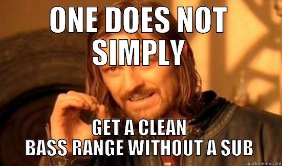 ONE DOES NOT SIMPLY GET A CLEAN BASS RANGE WITHOUT A SUB Boromir