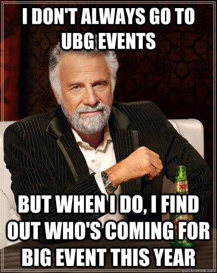 I don't always go to UBG events  but when I do, I find out who's coming for Big Event this year - I don't always go to UBG events  but when I do, I find out who's coming for Big Event this year  The Most Interesting Man In The World