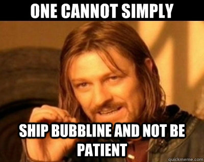 ship Bubbline and not be patient - ship Bubbline and not be patient  One cannot simply.