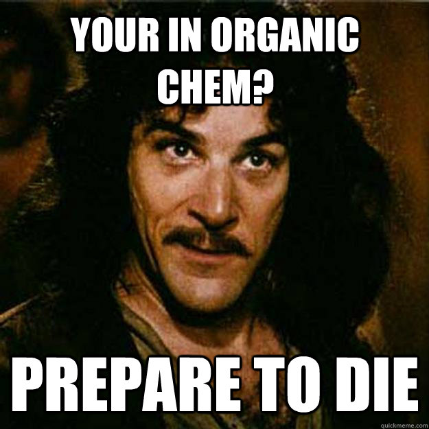 Your in organic chem? Prepare to die  Inigo Montoya