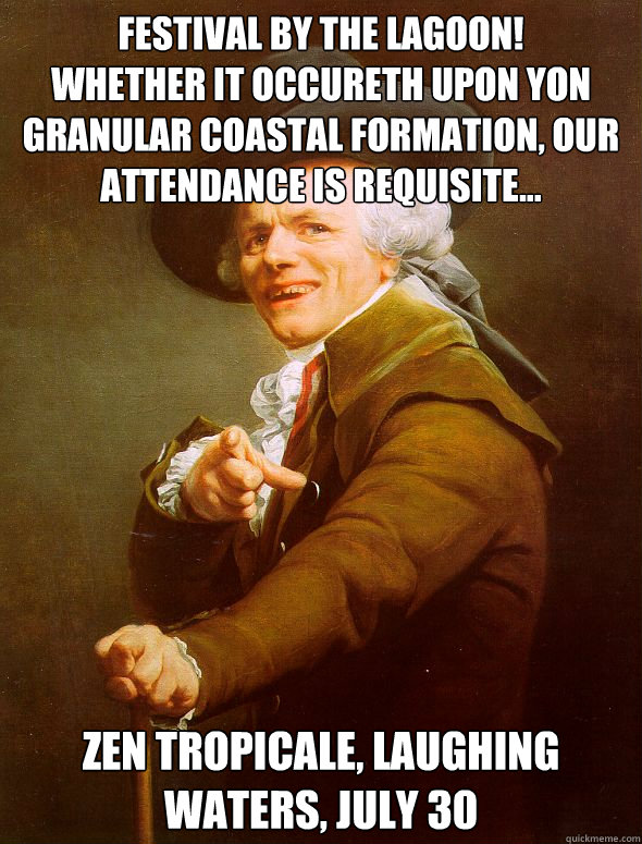 Festival by the lagoon!
Whether it occureth upon yon granular coastal formation, our attendance is requisite... Zen Tropicale, Laughing Waters, July 30  Joseph Ducreux