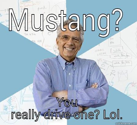 MUSTANG? YOU REALLY DRIVE ONE? LOL. Engineering Professor