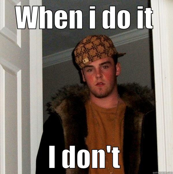 WHEN I DO IT I DON'T Scumbag Steve