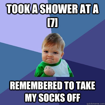 Took a shower at a [7] Remembered to take my socks off  Success Kid