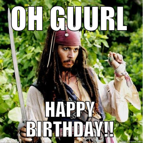 Ohhh Guuurl... Happy Birthday - OH GUURL HAPPY BIRTHDAY!! Oh, girl