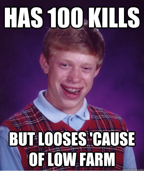 HAS 100 KILLS BUT LOOSES 'CAUSE OF LOW FARM - HAS 100 KILLS BUT LOOSES 'CAUSE OF LOW FARM  Bad Luck Brian