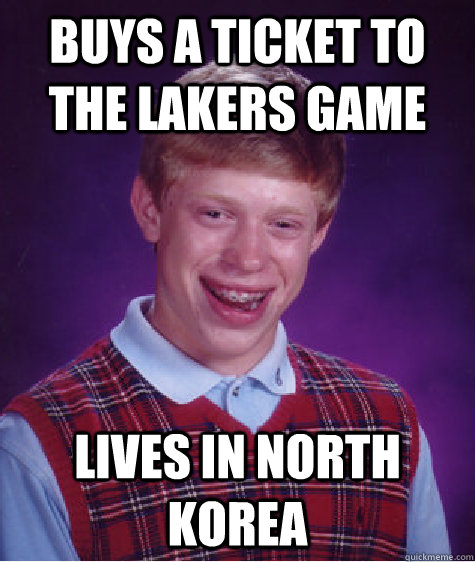 Buys A Ticket To The Lakers Game Lives In North Korea  Bad Luck Brian