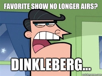 Favorite show no longer airs? Dinkleberg...   Dinkleberg