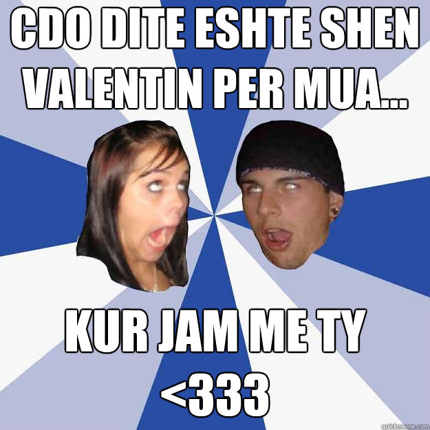 Cdo dite eshte shen valentin per mua... kur jam me ty <333 - Cdo dite eshte shen valentin per mua... kur jam me ty <333  Annoying Facebook Couple