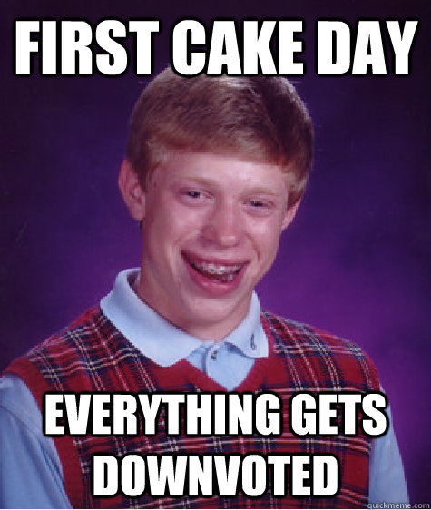 First cake day Everything gets downvoted - First cake day Everything gets downvoted  Bad Luck Brian