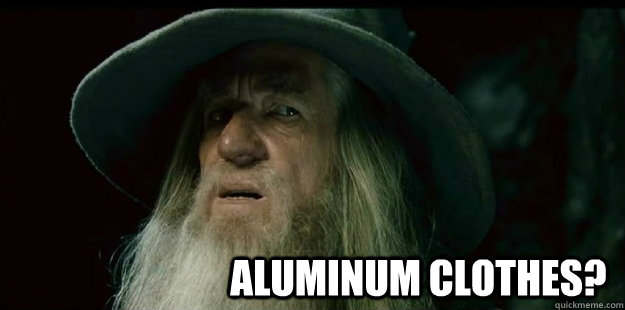                             aluminum clothes?  I have no memory Gandalf