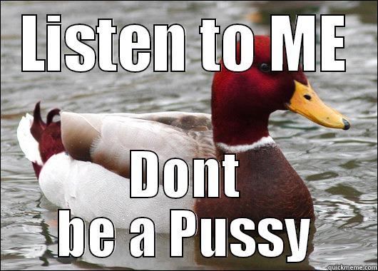 LISTEN TO ME DONT BE A PUSSY Malicious Advice Mallard