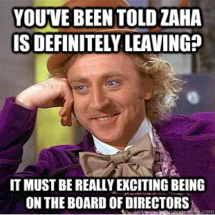 You've been told Zaha is definitely leaving? It must be really exciting being on the board of directors - You've been told Zaha is definitely leaving? It must be really exciting being on the board of directors  Condescending Wonka