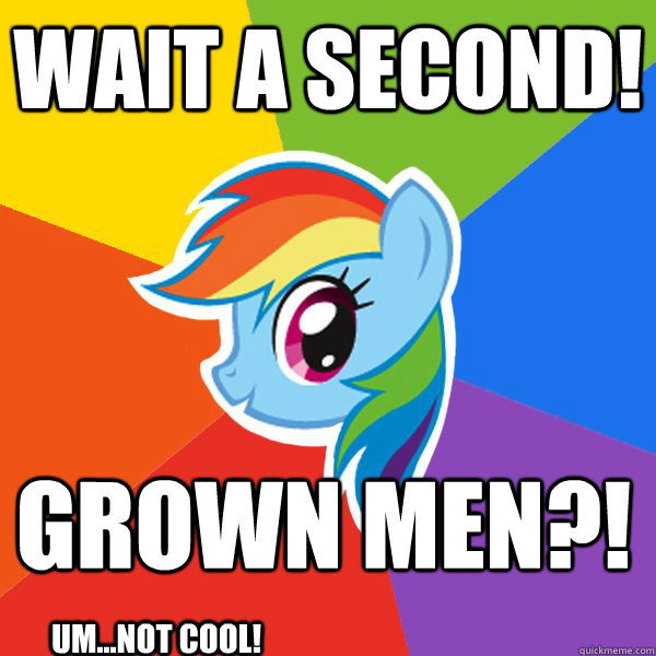 WAIT a SECOND! grown men?! um...not cool!  Rainbow Dash