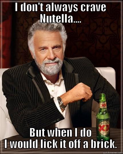 I DON'T ALWAYS CRAVE NUTELLA.... BUT WHEN I DO I WOULD LICK IT OFF A BRICK. The Most Interesting Man In The World