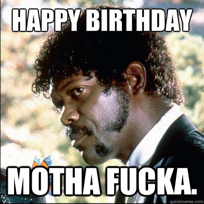 Happy Birthday Motha Fucka.  Pulp Fiction Gourmet Shit